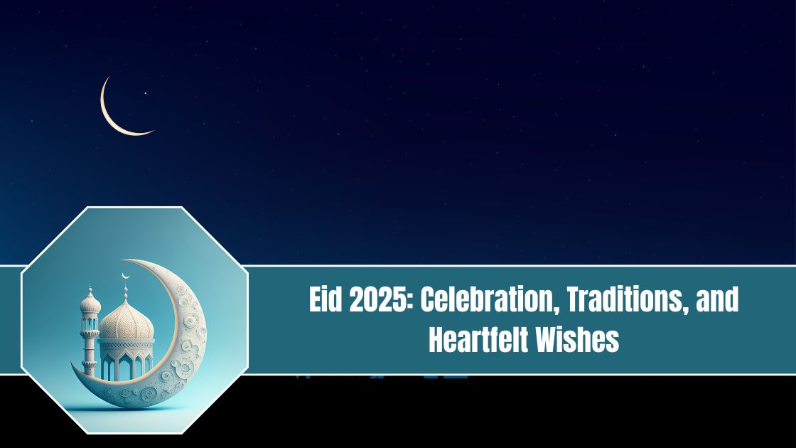 Eid 2025 Celebration, Traditions, and Heartfelt Wishes