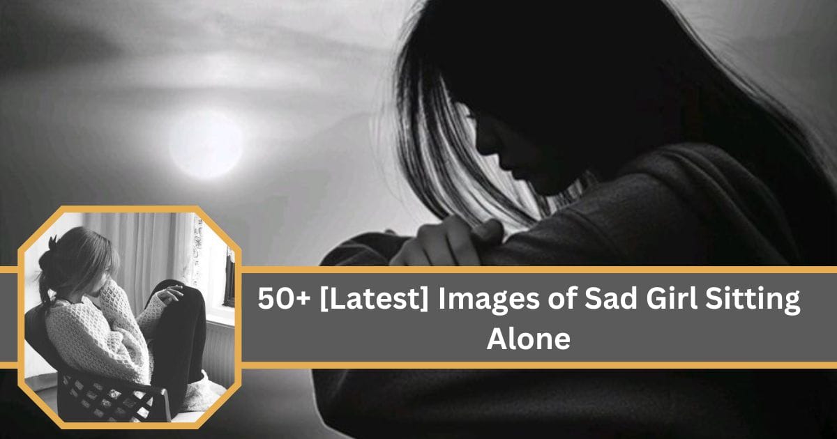 50+ [Latest] Images of Sad Girl Sitting Alone